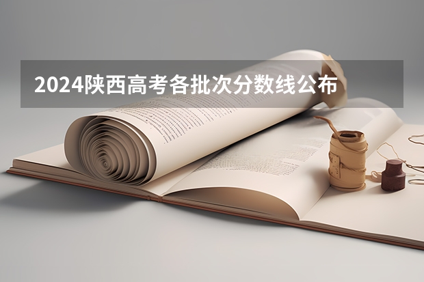 2024陕西高考各批次分数线公布 （理科+文科） 陕西省2023招生分数线