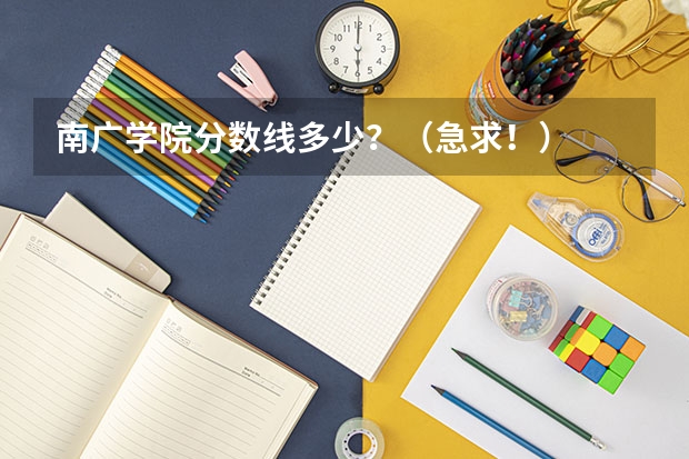 南广学院分数线多少？（急求！）