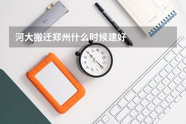 河大搬迁郑州什么时候建好