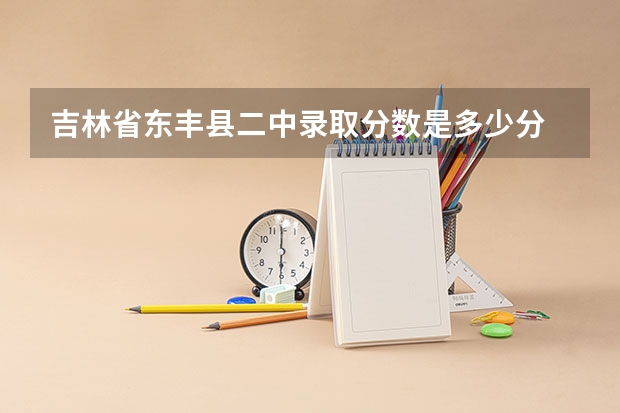 吉林省东丰县二中录取分数是多少分
