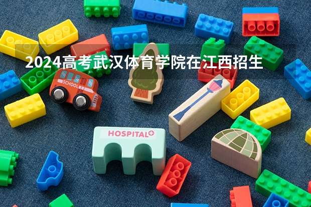 2024高考武汉体育学院在江西招生计划