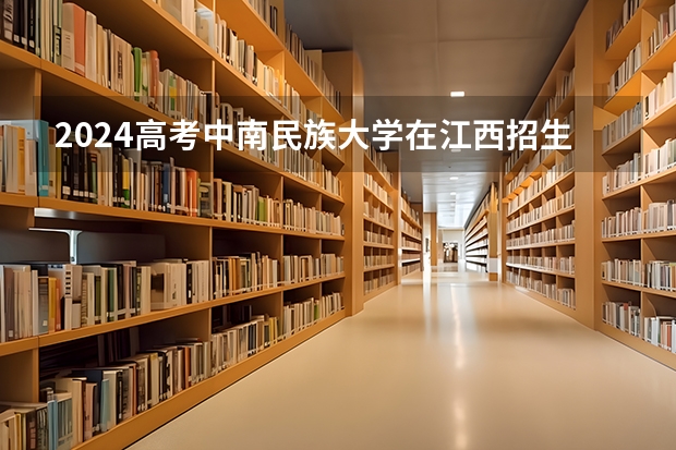 2024高考中南民族大学在江西招生计划
