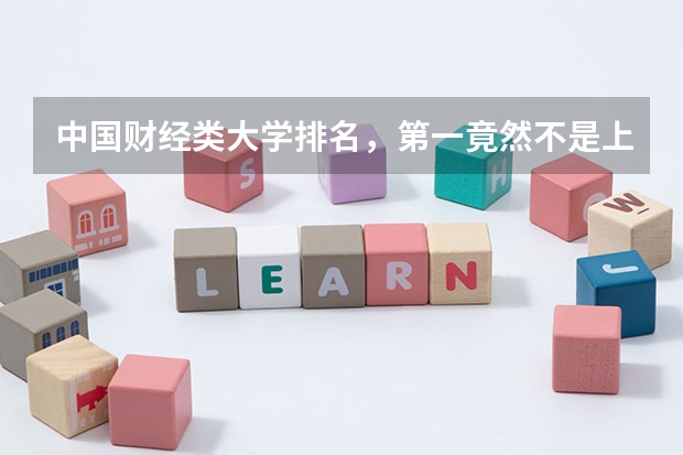 中国财经类大学排名，第一竟然不是上财? 中国财经大学分数线