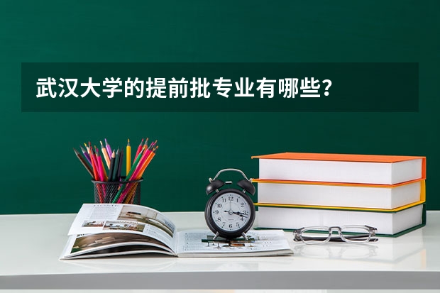 武汉大学的提前批专业有哪些？