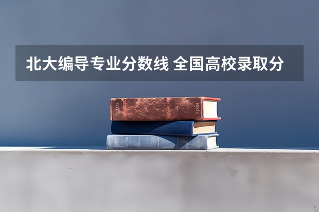 北大编导专业分数线 全国高校录取分数线一览表