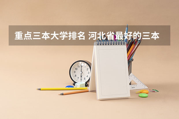 重点三本大学排名 河北省最好的三本大学排名