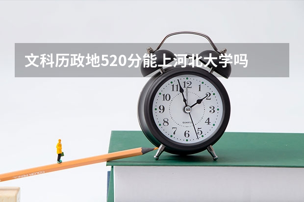 文科历政地520分能上河北大学吗