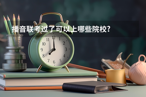 播音联考过了可以上哪些院校?