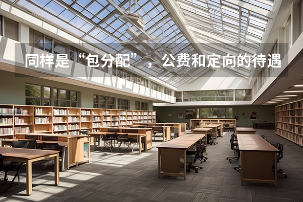 同样是“包分配”，公费和定向的待遇却大有不同，应该如何去选择呢？