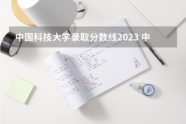 中国科技大学录取分数线2023 中国科技大学录取分数线