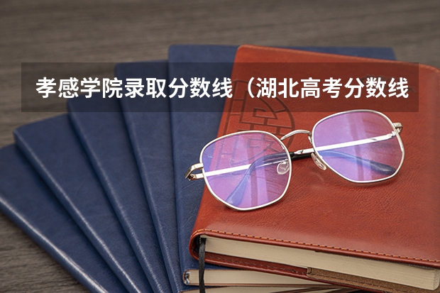 孝感学院录取分数线（湖北高考分数线）