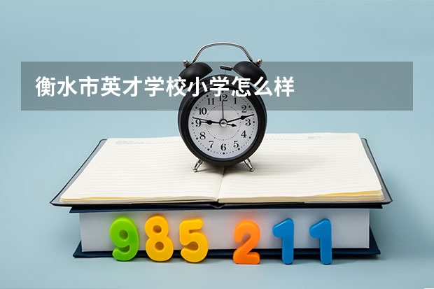 衡水市英才学校小学怎么样