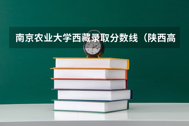 南京农业大学西藏录取分数线（陕西高考211最低分数线）