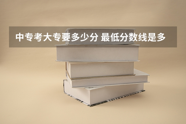 中专考大专要多少分 最低分数线是多少