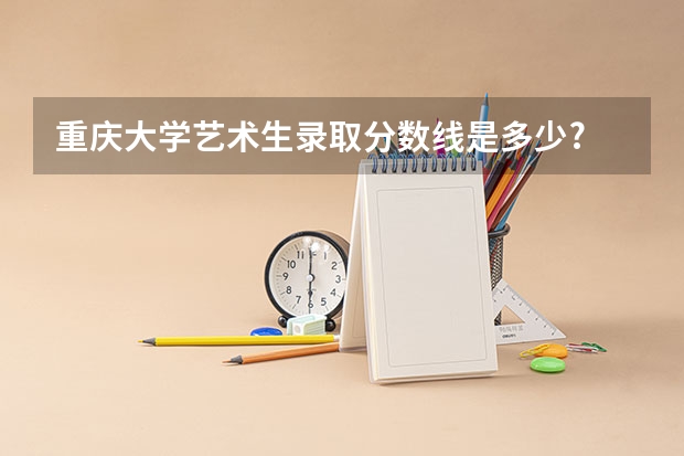 重庆大学艺术生录取分数线是多少?