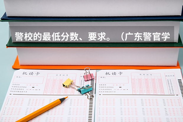 警校的最低分数、要求。（广东警官学院成人高考录取分数线）