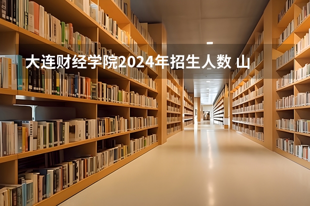 大连财经学院2024年招生人数 山西2024高考艺术本科批（美术与设计类）投档最低分公布