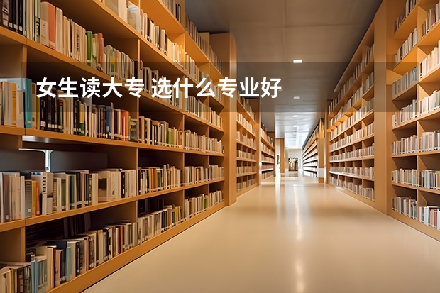 女生读大专 选什么专业好