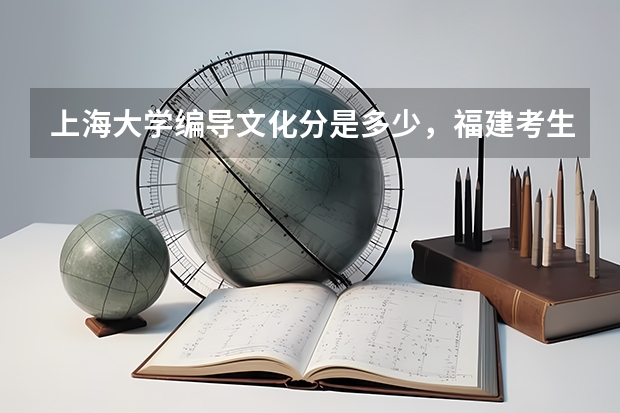 上海大学编导文化分是多少，福建考生。