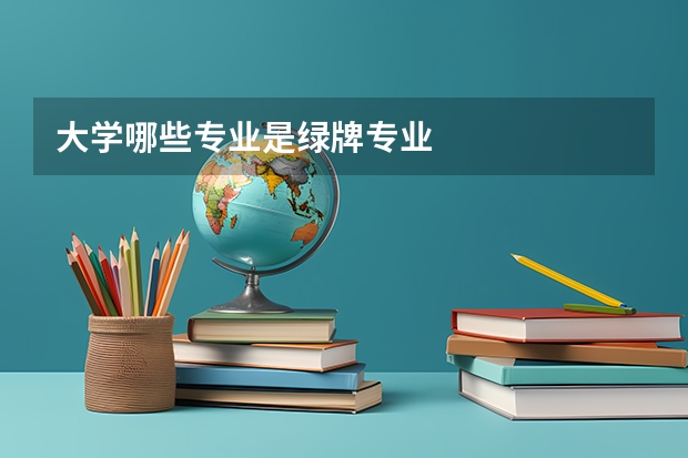 大学哪些专业是绿牌专业