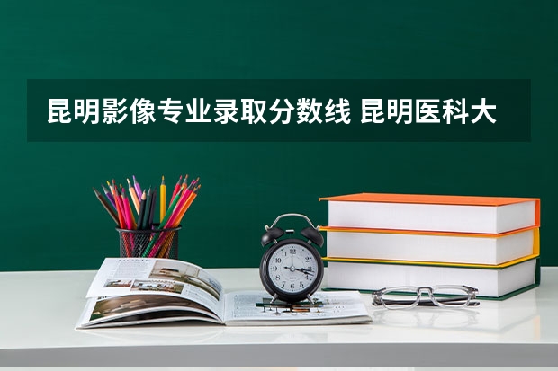 昆明影像专业录取分数线 昆明医科大学海源学院专升本医学影像技术专业介绍？
