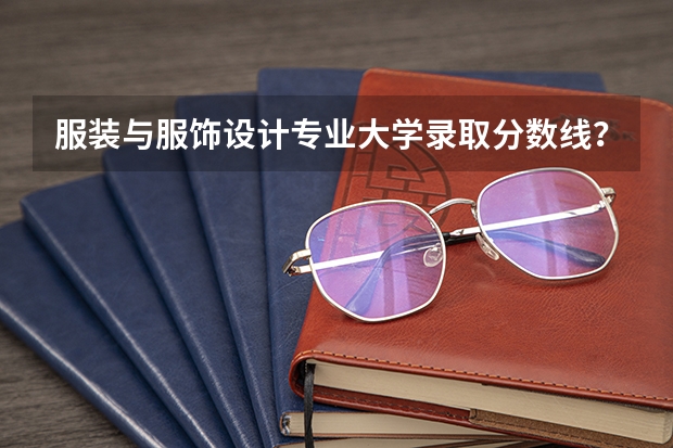 服装与服饰设计专业大学录取分数线？（985高校各省各个专业的录取分数线）