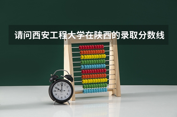 请问西安工程大学在陕西的录取分数线是多少啊?497能上吗?