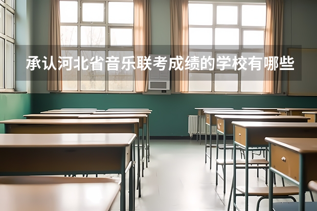 承认河北省音乐联考成绩的学校有哪些啊？！