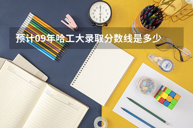 预计09年哈工大录取分数线是多少