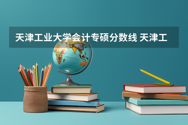 天津工业大学会计专硕分数线 天津工业大学分数线2023年