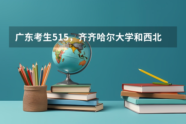广东考生515，齐齐哈尔大学和西北民族大学哪个容易进？急！