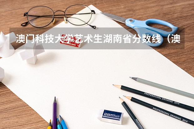 澳门科技大学艺术生湖南省分数线（澳门科技大学录取分数线）