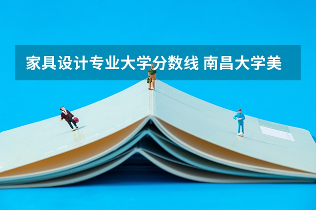 家具设计专业大学分数线 南昌大学美术生录取分数线
