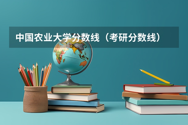 中国农业大学分数线（考研分数线）