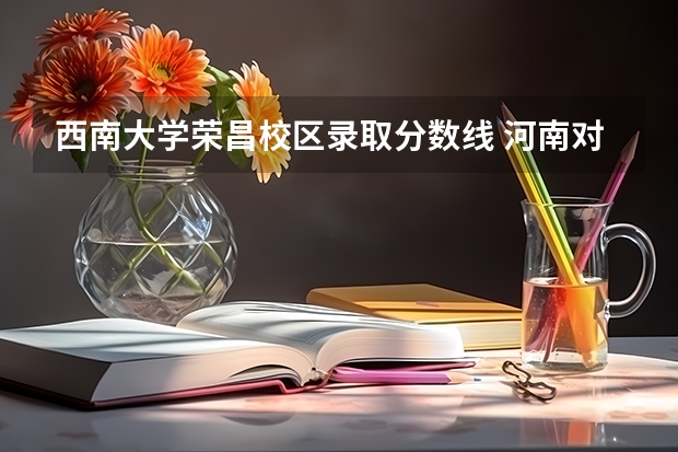 西南大学荣昌校区录取分数线 河南对口升学本科分数线？