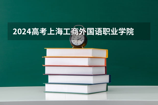 2024高考上海工商外国语职业学院在青海招生计划