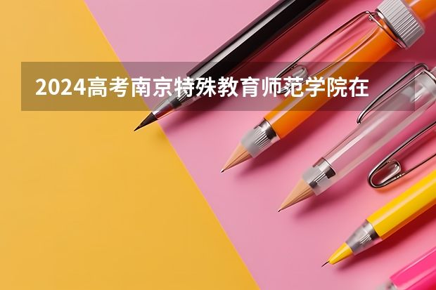 2024高考南京特殊教育师范学院在江西招生计划