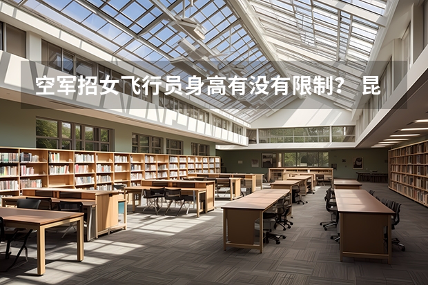 空军招女飞行员身高有没有限制？ 昆明户籍外地学籍考生高考报名时间