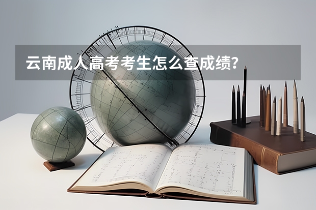 云南成人高考考生怎么查成绩？