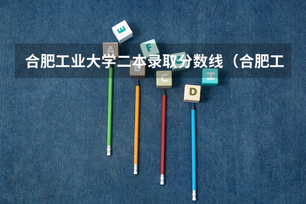 合肥工业大学二本录取分数线（合肥工业大学录取分数线）