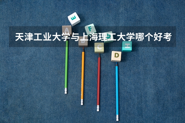 天津工业大学与上海理工大学哪个好考
