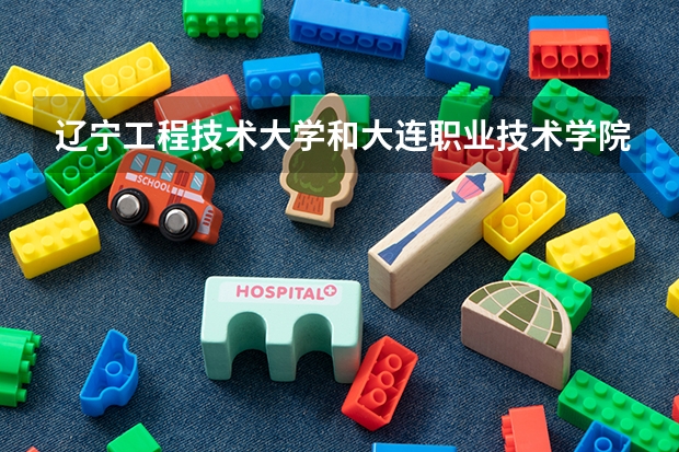辽宁工程技术大学和大连职业技术学院哪个好
