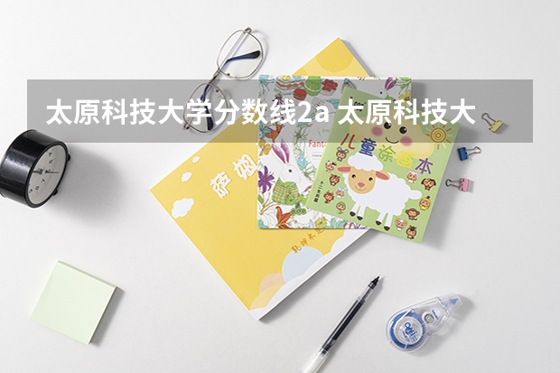 太原科技大学分数线2a 太原科技大学2023录取分数线