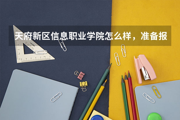 天府新区信息职业学院怎么样，准备报这学校了？