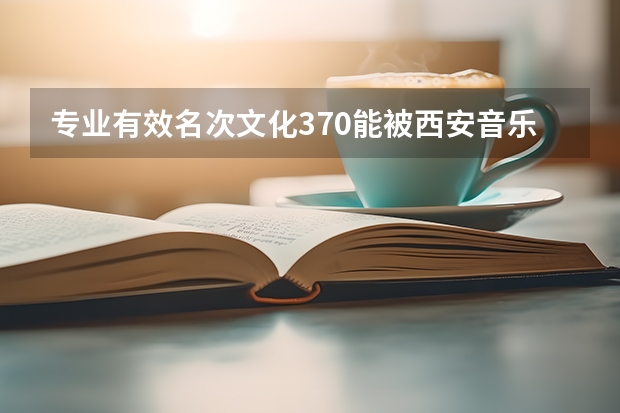 专业有效名次文化370能被西安音乐学院录取吗？