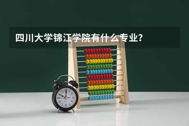 四川大学锦江学院有什么专业？