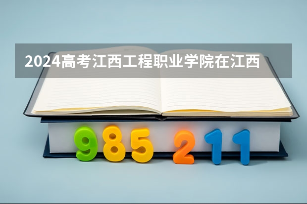 2024高考江西工程职业学院在江西招生计划