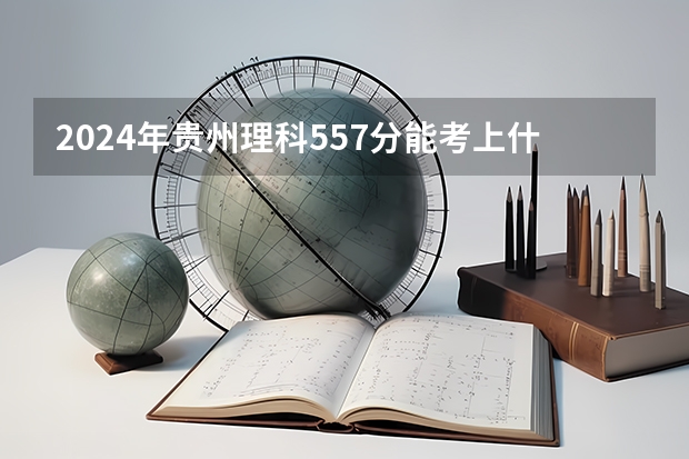 2024年贵州理科557分能考上什么大学？