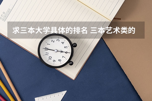 求三本大学具体的排名 三本艺术类的大学排名？