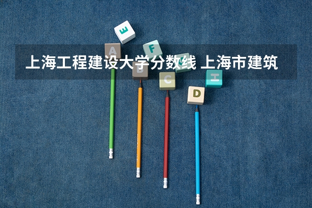 上海工程建设大学分数线 上海市建筑工程学校分数线